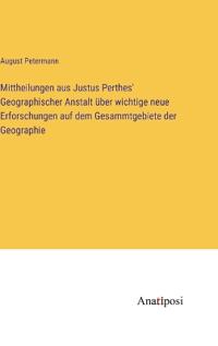 Mittheilungen aus Justus Perthes' Geographischer Anstalt über wichtige neue Erforschungen auf dem Gesammtgebiete der Geographie