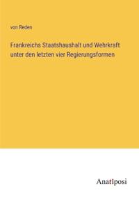 Frankreichs Staatshaushalt und Wehrkraft unter den letzten vier Regierungsformen