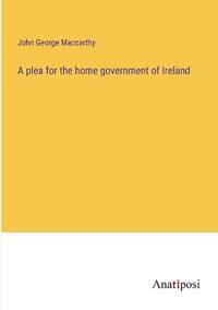 Bokomslag för "A Plea For The Home Government Of Ireland"