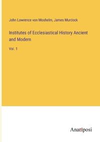 Institutes of Ecclesiastical History Ancient and Modern