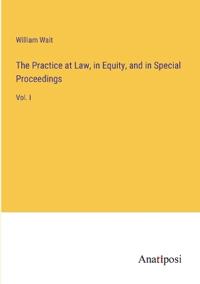 The Practice at Law, in Equity, and in Special Proceedings