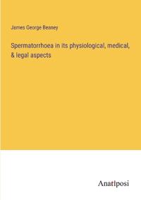 Spermatorrhoea in its physiological, medical, & legal aspects