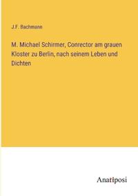 Bokomslag för "M. Michael Schirmer, Conrector am grauen Kloster zu Berlin, nach seinem Leben und Dichten"