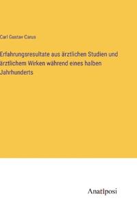 Erfahrungsresultate aus ärztlichen Studien und ärztlichem Wirken während eines halben Jahrhunderts