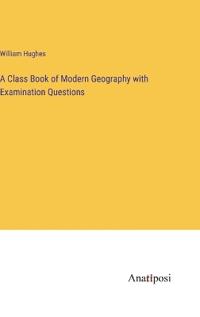 A Class Book of Modern Geography with Examination Questions