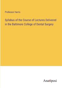 Syllabus of the Course of Lectures Delivered in the Baltimore College of Dental Surgery