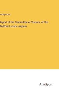 Report of the Committee of Visitors, of the Bedford Lunatic Asylum