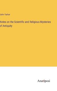 Notes on the Scientific and Religious Mysteries of Antiquity
