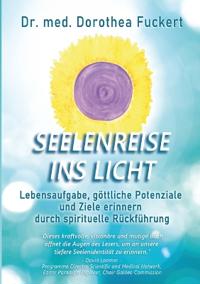 SEELENREISE INS LICHT. Lebensaufgabe, göttliche Potenziale und Ziele erinnern durch spirituelle Rückführung
