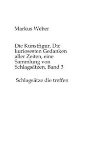 Die Kunstfigur, Die kuriosesten Gedanken aller Zeiten, eine Sammlung von Schlagsätzen, Band 3