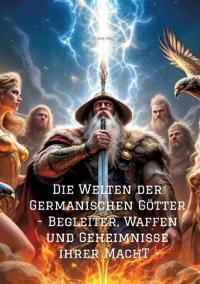 Die Welten der Germanischen Götter -Begleiter, Waffen und Geheimnisse ihrer Mach