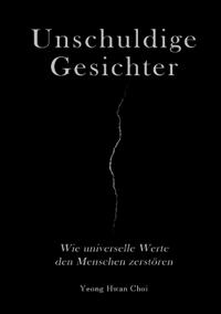 Unschuldige Gesichter - Wie universelle Werte den Menschen zerstören Eine philosophische Betrachtung über Ethik, Erinnerung und das Ende des Humanismus