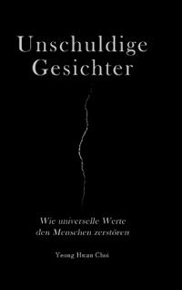 Unschuldige Gesichter - Wie universelle Werte den Menschen zerstören Eine philosophische Betrachtung über Ethik, Erinnerung und das Ende des Humanismus