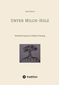 Unter Milch-Holz: Nachdichtung von Gudrun Tossing (mit englischem Originaltext)
