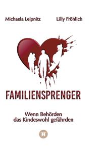 Familiensprenger - Der juristische Ratgeber über Inobhutnahme, Sorgerechtskonflikte, Behördenversagen und staatliche Eingriffe in Familien