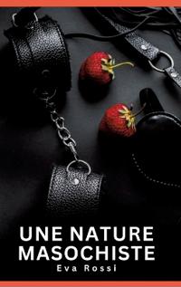 Bokomslag för "Une nature masochiste: Histoires Erotiques de Sexe Explicite Hard pour Adultes - Contes Interdites et Taboues"