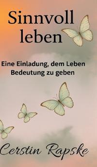 Sinnvoll Leben - Eine Einladung, dem Leben Bedeutung zu geben