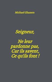 Seigneur, Ne leur pardonne pas, Car ils savent, Ce qu'ils font !