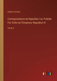Correspondance de Napoléon I-er; Publiée Par Ordre de l'Empereur Napoléon III
