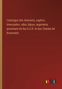 Catalogue des diamants, saphirs, ?meraudes, rubis, bijoux, argenterie provenant de feu S.A.R. le duc Charles de Brunswick
