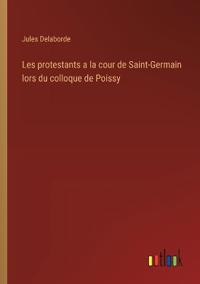 Kirjan kansi "Les protestants a la cour de Saint-Germain lors du colloque de Poissy"