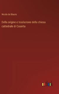 Della origine e traslazione della chiesa cattedrale di Caserta