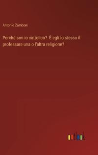 Perchè son io cattolico? È egli lo stesso il professare una o l'altra religione?