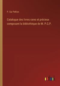 Catalogue des livres rares et précieux composant la bibliothèque de M. P.G.P.