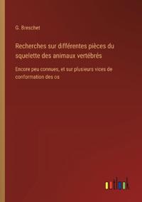 Recherches sur différentes pièces du squelette des animaux vertébrés