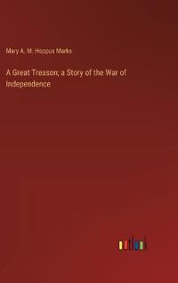 A Great Treason; a Story of the War of Independence