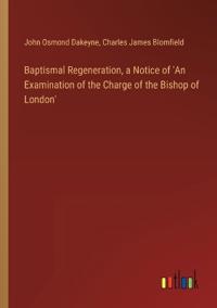Baptismal Regeneration, a Notice of 'An Examination of the Charge of the Bishop of London'