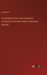 Bokomslag för "Proceedings of the Semi-Centennial Celebration of the Rensselaer Polytechnic Institute"