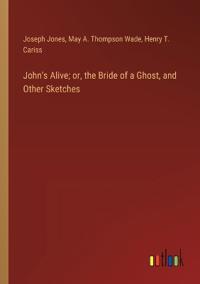 John's Alive; or, the Bride of a Ghost, and Other Sketches