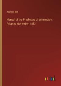 Manual of the Presbytery of Wilmington, Adopted November, 1883
