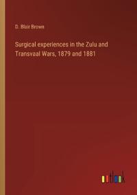 Surgical experiences in the Zulu and Transvaal Wars, 1879 and 1881
