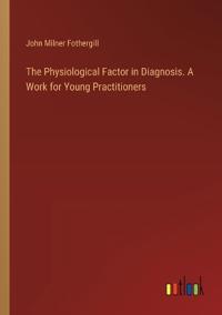 The Physiological Factor in Diagnosis. A Work for Young Practitioners