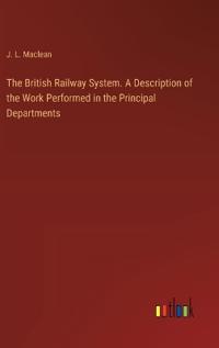The British Railway System. A Description of the Work Performed in the Principal Departments