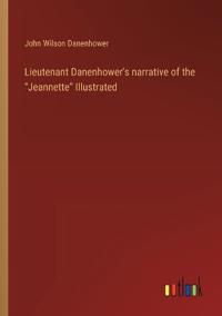 Lieutenant Danenhower's narrative of the "Jeannette" Illustrated