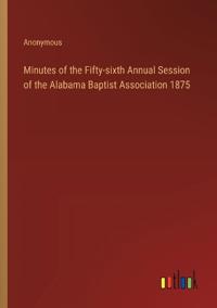 Minutes of the Fifty-sixth Annual Session of the Alabama Baptist Association 1875