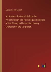 An Address Delivered Before the Philorhetorian and Peithologian Societies of the Wesleyan University, Literary Character of the Scriptures
