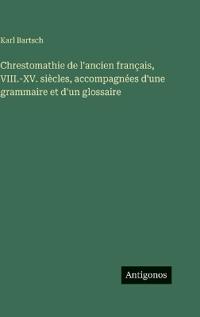Chrestomathie de l'ancien français, VIII.-XV. siècles, accompagnées d'une grammaire et d'un glossaire