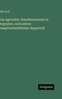Das Agricultur-Maschinenwesen in Aegypten, nach seinen Hauptbestandtheilen dargestellt