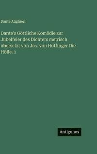 Danteʼs Göttliche Komödie zur Jubelfeier des Dichters metrisch übersetzt von Jos. von Hoffinger Die Hölle. 1