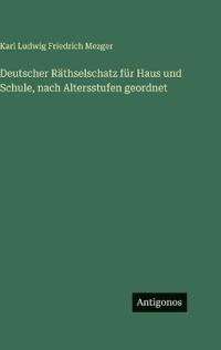 Deutscher Räthselschatz für Haus und Schule, nach Altersstufen geordnet