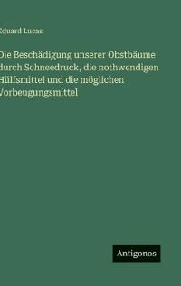 Die Beschädigung unserer Obstbäume durch Schneedruck, die nothwendigen Hülfsmittel und die möglichen Vorbeugungsmittel