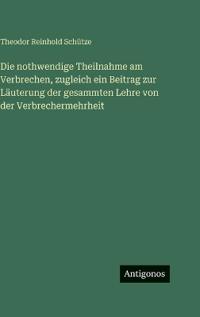 Die nothwendige Theilnahme am Verbrechen, zugleich ein Beitrag zur Läuterung der gesammten Lehre von der Verbrechermehrheit