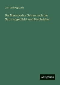 Bokomslag för "Die Myriapoden Getreu nach der Natur abgebildet und Beschrieben"