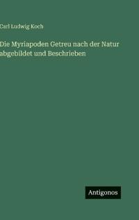 Die Myriapoden Getreu nach der Natur abgebildet und Beschrieben