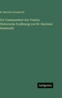 Der Commandant des Towers Historische Erzählung von W. Harrison Ainsworth
