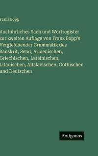 Ausführliches Sach und Wortregister zur zweiten Auflage von Franz Bopp's Vergleichender Grammatik des Sanskrit, Send, Armenischen, Griechischen, Lateinischen, Litauischen, Altslavischen, Gothischen und Deutschen